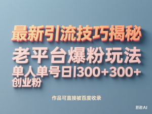最新引流技巧揭秘，老平台爆粉玩法，单人单号日引300+创业粉，作品可直接被百度收录-来缘阁