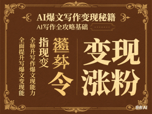 AI爆文写作变现秘籍，AI写作全攻略基础 指令 变现 涨粉，全面提升写作爆文变现能力-来缘阁