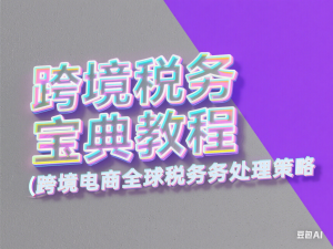 跨境税务宝典教程：跨境电商全球税务处理策略-来缘阁