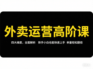 外卖运营高阶课，四大维度，全面解析，新手小白也能快速上手，单量轻松翻倍-来缘阁