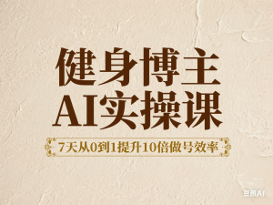 健身博主AI实操课——7天从0到1提升10倍做号效率-来缘阁