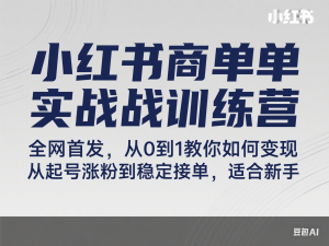 小红书商单实战训练营，全网首发，从0到1教你如何变现，从起号涨粉到稳定接单，适合新手-来缘阁
