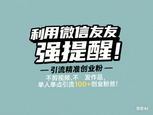 利用微信朋友圈“强提醒”功能，引流精准创业粉，不剪视频、不发作品，单人单日引流100+创业粉-来缘阁