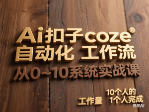 Ai扣子coze自动化工作流，从0~10系统实战课，10个人的工作量1个人完成-来缘阁