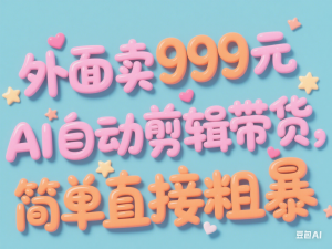外面卖999元快手AI自动剪辑带货，简单直接粗暴-来缘阁