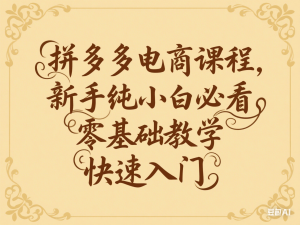 拼多多电商课程，新手纯小白必看，零基础教学快速入门-来缘阁