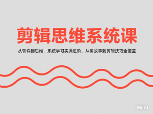 剪辑思维系统课，从软件到思维，系统学习实操进阶，从讲故事到剪辑技巧全覆盖-来缘阁