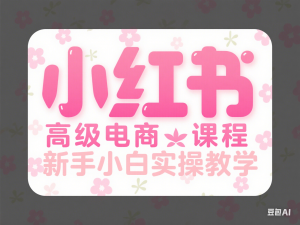 图片[1]-小红书高级电商课程，新手小白实操教学-来缘阁