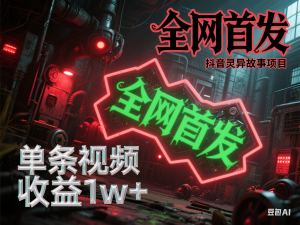 全网首发，抖音灵异故事项目，单条视频收益1w+-来缘阁