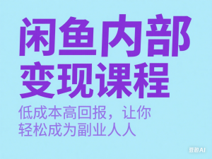 闲鱼内部变现课程，低成本高回报，让你轻松成为副业达人-来缘阁