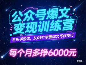 公众号爆文变现训练营，手把手教你，从0到1掌握爆文写作技巧，每个月多挣6000元-来缘阁