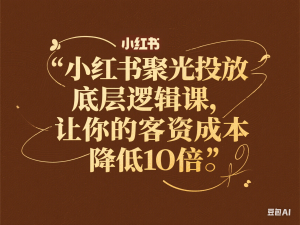 小红书聚光投放底层逻辑课，让你的客资成本降低10倍-来缘阁
