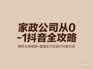 家政公司从0-1抖音全攻略，教你从短视频+直播全方位进行抖音引流-来缘阁