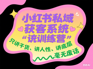 小红书私域获客系统训练营，只讲干货、讲人性、将底层逻辑，维度没有废话-来缘阁