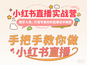 小红书直播实战营，跑步入场，打造专属你的直播话术框架，手把手教你做小红书直播-来缘阁