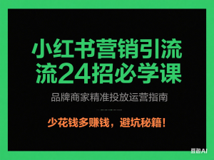 小红书营销引流24招必学课，品牌商家精准投放运营指南，少花钱多赚钱，避坑秘籍!-来缘阁