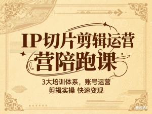 IP切片剪辑运营陪跑课，3大培训体系，账号运营 剪辑实操 快速变现-来缘阁