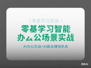 零基学习智能办公场景实战，AI办公实战+AI副业赚钱机会-来缘阁