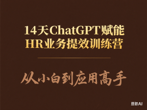 14天ChatGPT赋能HR业务提效训练营，从小白到应用高手-来缘阁