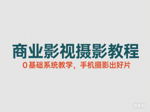 商业影视摄影教程，0基础系统教学，手机摄影出好片-来缘阁