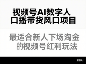 视频号AI数字人口播带货风口项目，最适合新人下场淘金的视频号红利玩法-来缘阁