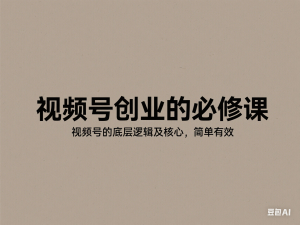 视频号创业的必修课，视频号的底层逻辑及核心，简单有效-来缘阁