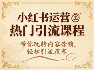 小红书运营热门引流课程，带你玩转内容营销，轻松引流获客-来缘阁