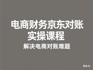 电商财务京东对账实操课程，解决电商对账难题-来缘阁