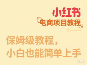图片[1]-小红书电商项目教程，保姆级教程，小白也能简单上手-来缘阁