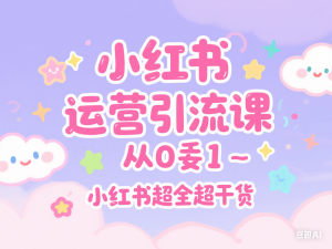 小红书运营引流课从0～1-小红书超全超干货-来缘阁