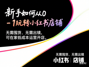 新手如何从0-1玩转小红书店铺，无需囤货、无需出镜，可在家低成本运营开店-来缘阁