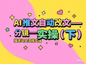 AI推文自动改文—分镜—描述词全流程实操(下)-来缘阁