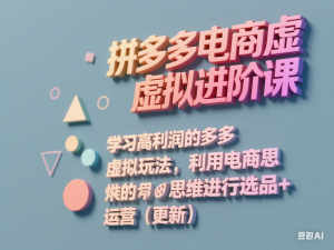 拼多多电商虚拟进阶课，学习高利润的多多虚拟玩法，利用电商思维进行选品+运营（更新）-来缘阁