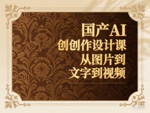 国产AI创作设计课，从图片到文字到视频-来缘阁