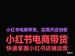 小红书电商带货，快速掌握小红书店铺运营，实现开店创收-来缘阁