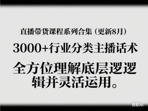 直播带货课程系列合集(更新8月)，3000+行业分类主播话术，全方位理解底层逻辑并灵活运用-来缘阁