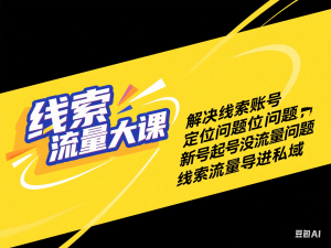 线索流量大课，解决线索账号定位问题，新号起号没流量问题，线索流量导进私域-来缘阁