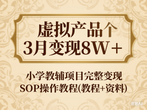 虚拟产品3个月变现8W+，小学教辅项目完整变现SOP操作教程(教程+资料)-来缘阁