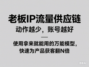 图片[1]-老板IP流量供应链，动作越少，账号越好，使用拿来就能用的万能模型，快速为产品获客翻N倍-来缘阁