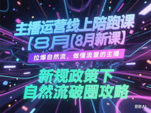 主播运营线上陪跑课【8月新课】，拉爆自然流，做懂流量的主播，新规政策下，自然流破圈攻略-来缘阁