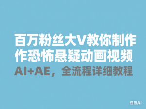 百万粉丝大V教你制作恐怖悬疑动画视频AI+AE，全流程详细教程-来缘阁