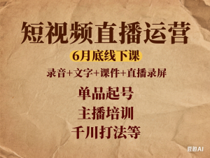短视频直播运营，6月底线下课，录音+文字+课件+直播录屏，单品起号，主播培训，千川打法等-来缘阁