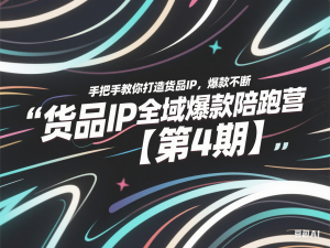 货品IP全域爆款陪跑营【第4期】，手把手教你打造货品IP，爆款不断-来缘阁