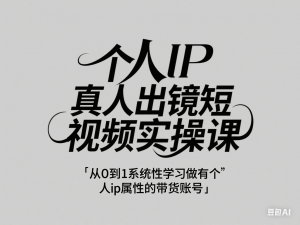 个人IP真人出镜短视频实操课，从0到1系统性学习做有个人ip属性的带货账号-来缘阁