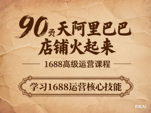 90天阿里巴巴店铺火起来，1688高级运营课程，学习1688运营核心技能-来缘阁