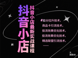图片[1]-抖音小店最新实战课程，体验分拉升技术，商品卡引流技术，投流效果优化技术，精选联盟引流技术-来缘阁