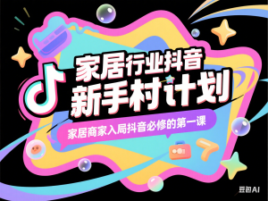 图片[1]-家居行业抖音新手村计划，家居商家入局抖音必修的第一课-来缘阁