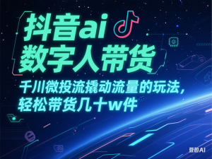 抖音ai数字人带货，千川微投流撬动流量的玩法，轻松带货几十w件-来缘阁