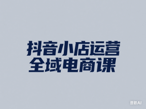 抖音小店运营全域电商课，​小店运营技术，全域电商运营-来缘阁