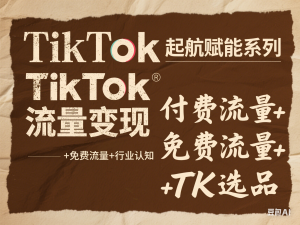 图片[1]-TikTok起航赋能系列视频课程，TikTok流量变现，付费流量+免费流量+行业认知+TK选品-来缘阁